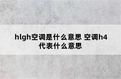 hlgh空调是什么意思 空调h4代表什么意思